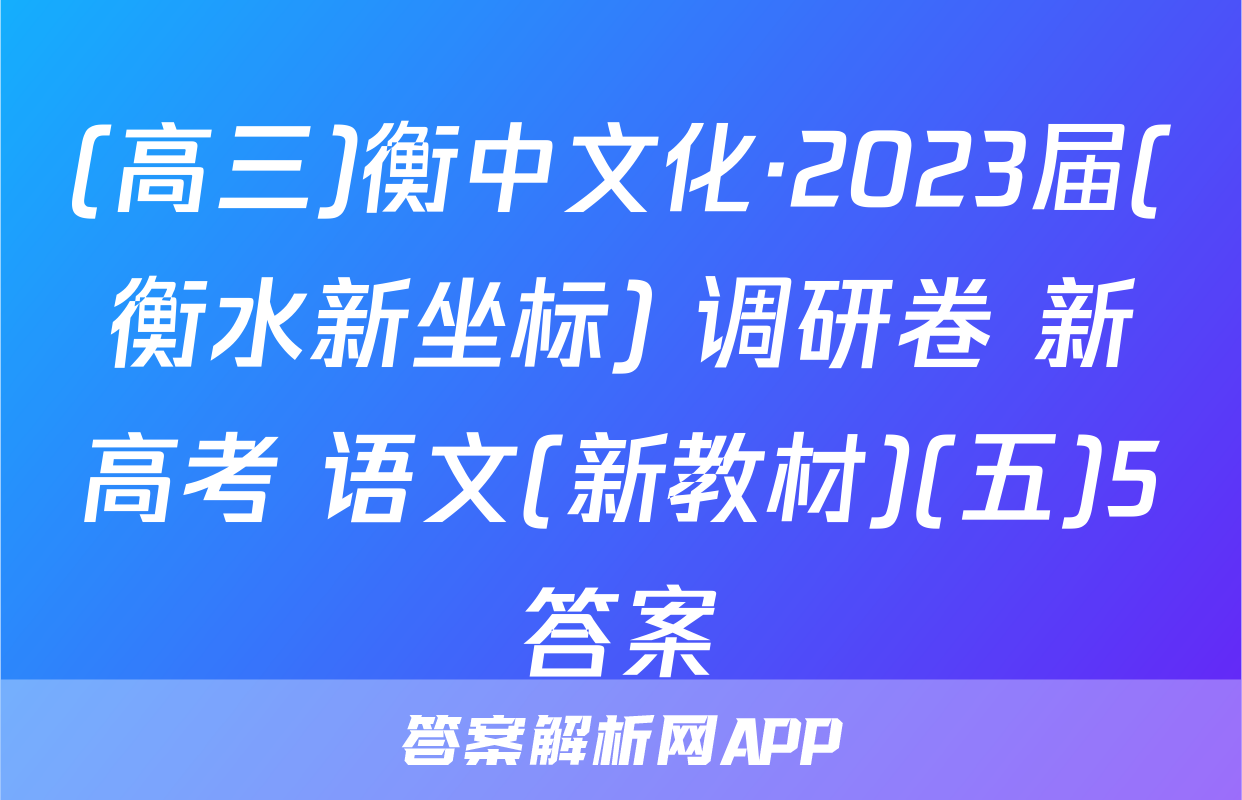 (高三)衡中文化·2023届(衡水新坐标) 调研卷 新高考 语文(新教材)(五)5答案