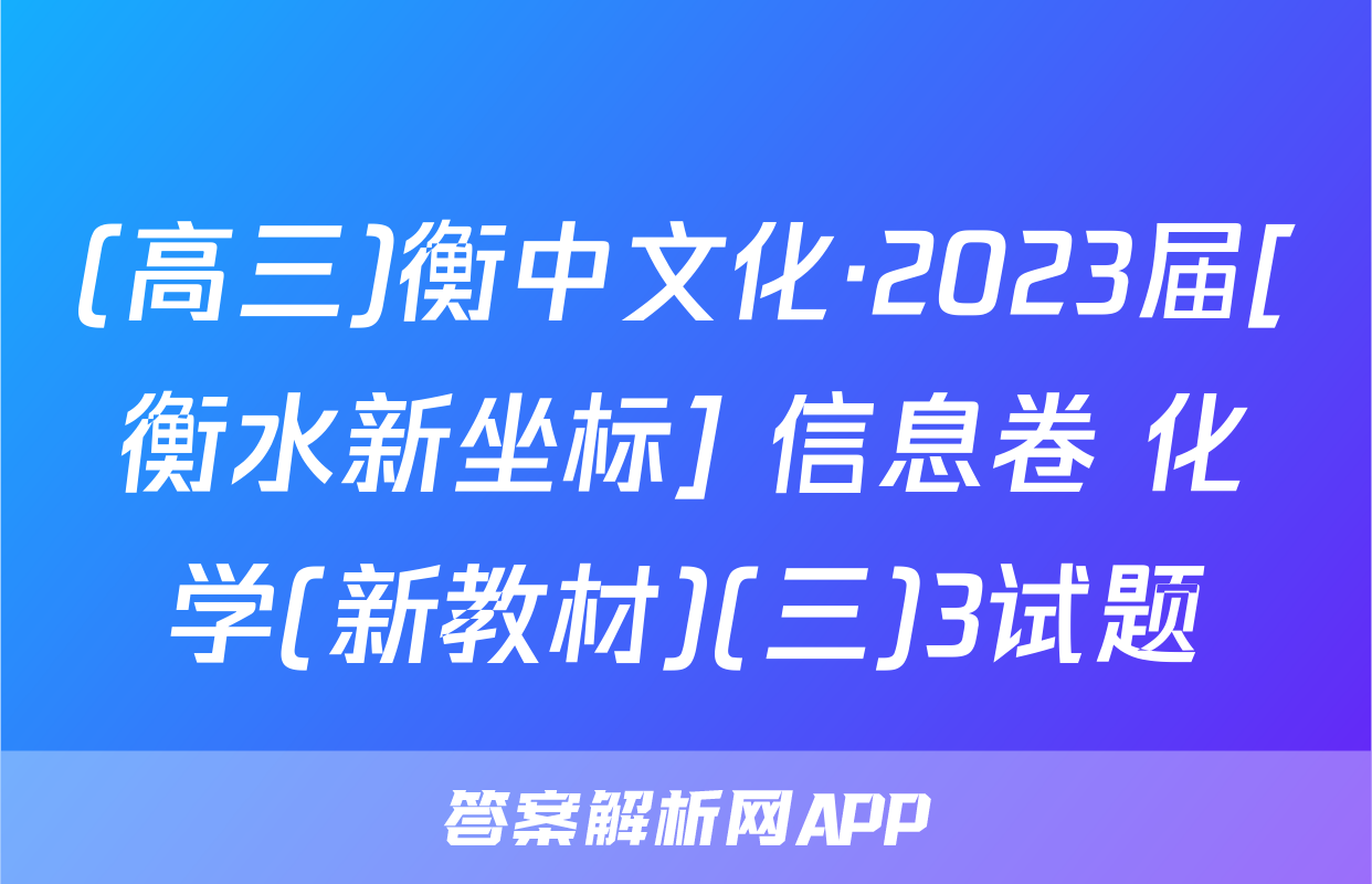 (高三)衡中文化·2023届[衡水新坐标] 信息卷 化学(新教材)(三)3试题