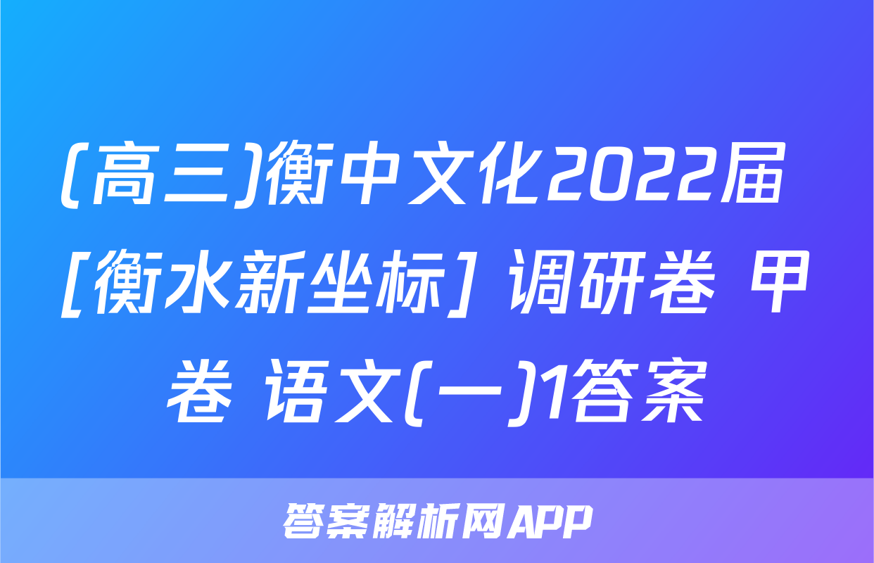 (高三)衡中文化2022届 [衡水新坐标] 调研卷 甲卷 语文(一)1答案