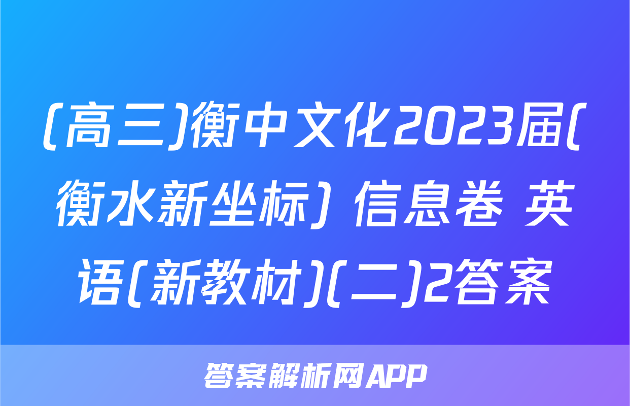(高三)衡中文化2023届(衡水新坐标) 信息卷 英语(新教材)(二)2答案