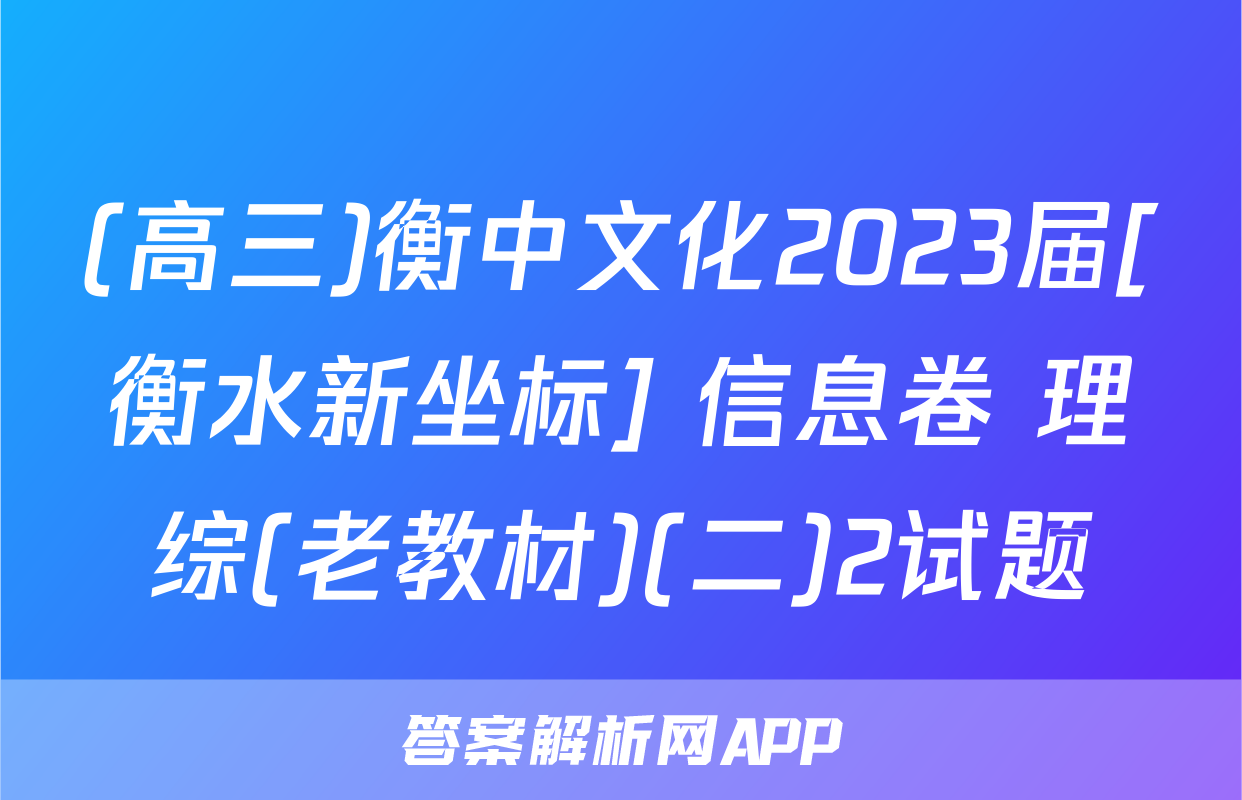 (高三)衡中文化2023届[衡水新坐标] 信息卷 理综(老教材)(二)2试题