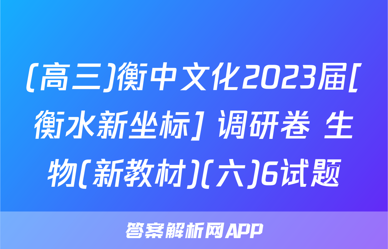 (高三)衡中文化2023届[衡水新坐标] 调研卷 生物(新教材)(六)6试题