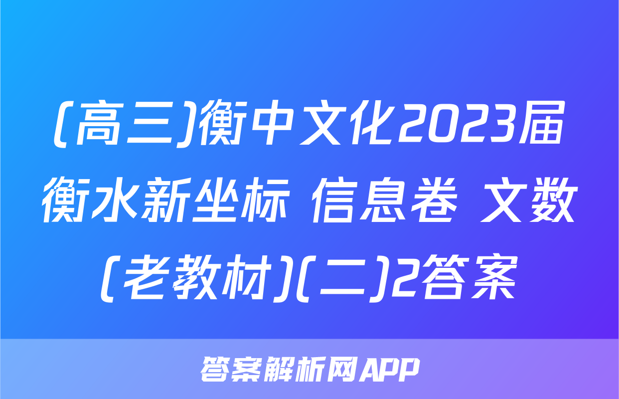 (高三)衡中文化2023届衡水新坐标 信息卷 文数(老教材)(二)2答案