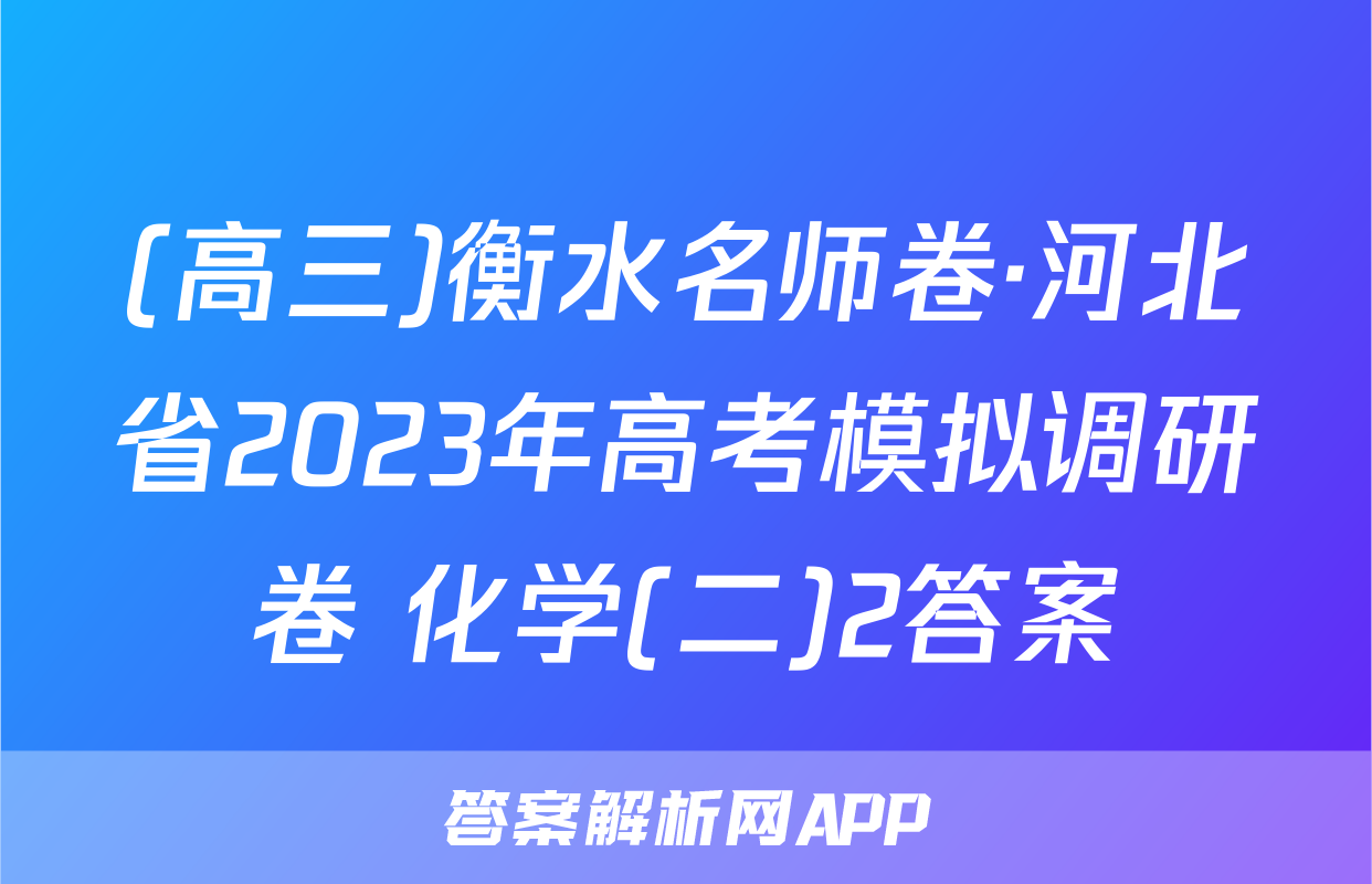 (高三)衡水名师卷·河北省2023年高考模拟调研卷 化学(二)2答案
