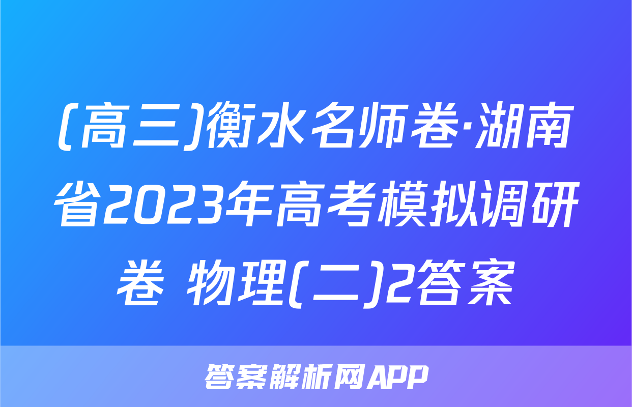 (高三)衡水名师卷·湖南省2023年高考模拟调研卷 物理(二)2答案