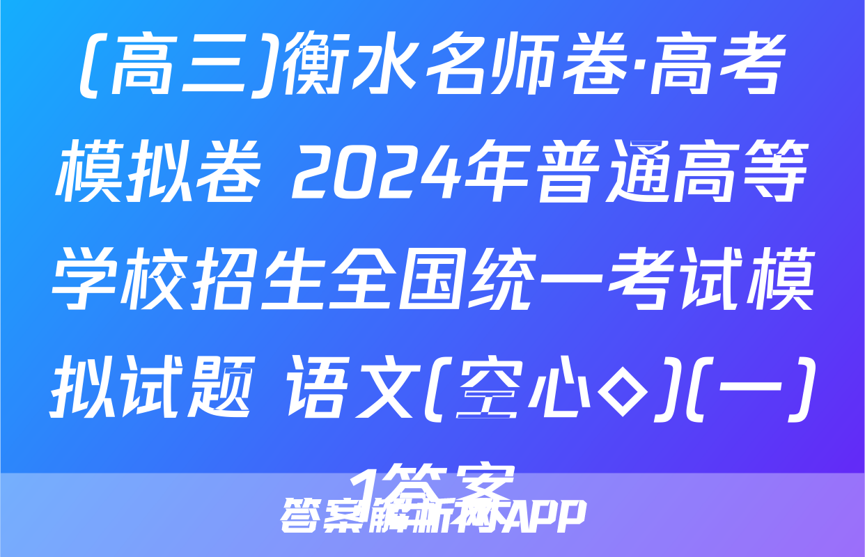 (高三)衡水名师卷·高考模拟卷 2024年普通高等学校招生全国统一考试模拟试题 语文(空心◇)(一)1答案