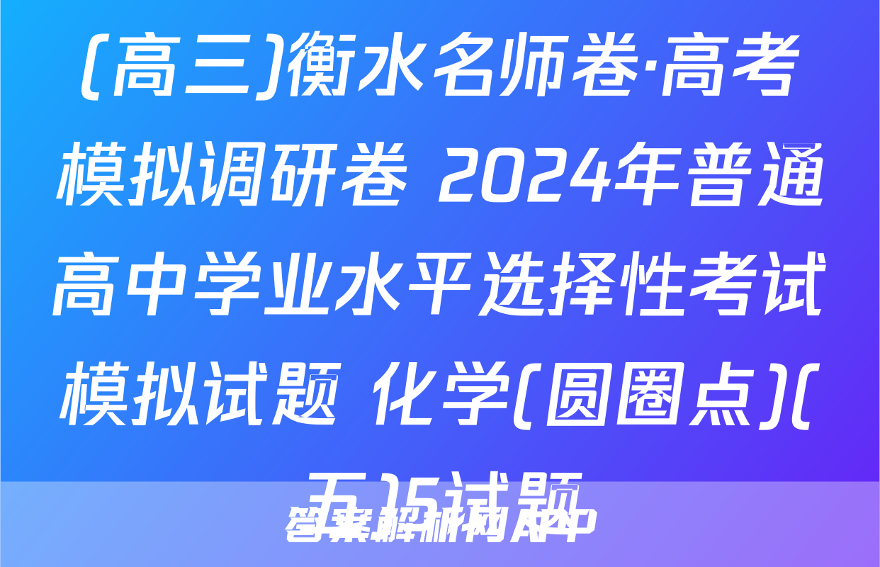 (高三)衡水名师卷·高考模拟调研卷 2024年普通高中学业水平选择性考试模拟试题 化学(圆圈点)(五)5试题