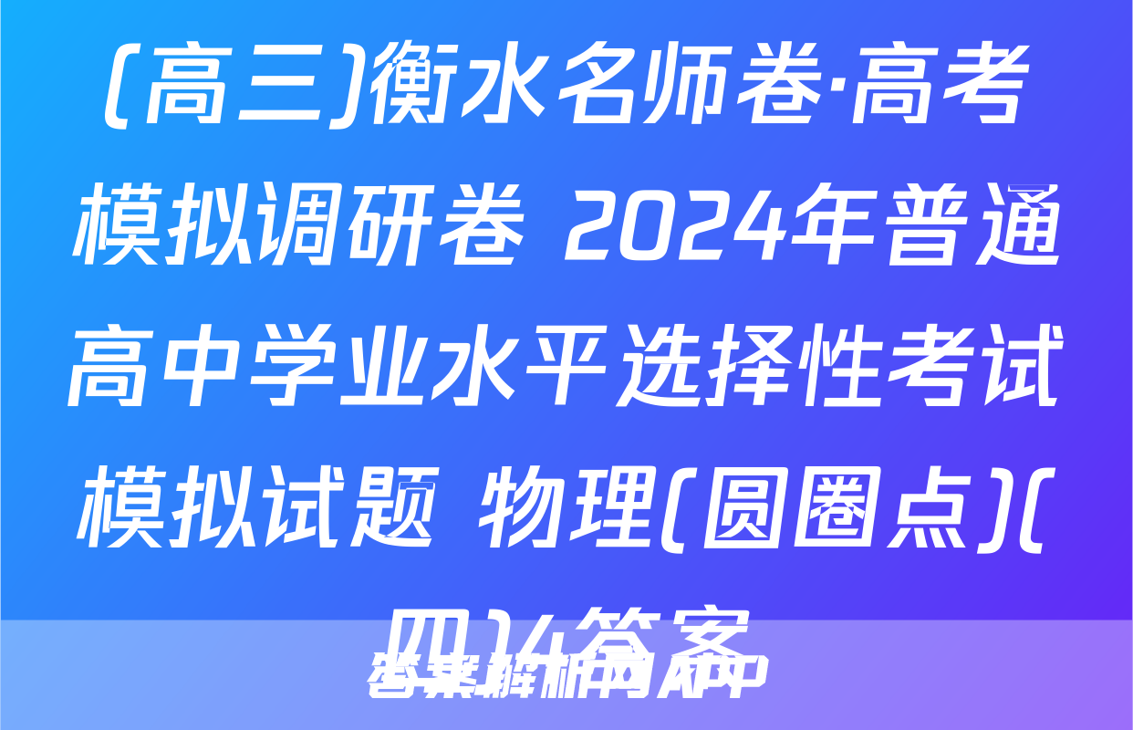 (高三)衡水名师卷·高考模拟调研卷 2024年普通高中学业水平选择性考试模拟试题 物理(圆圈点)(四)4答案