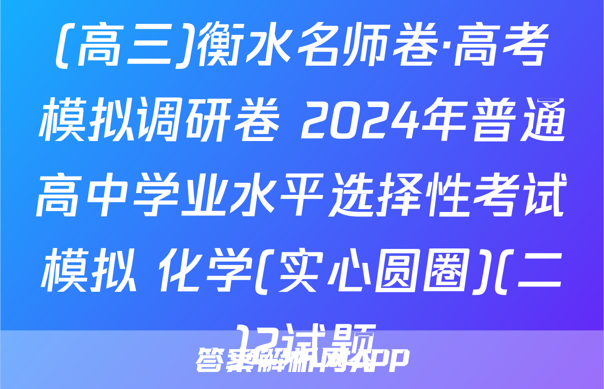 (高三)衡水名师卷·高考模拟调研卷 2024年普通高中学业水平选择性考试模拟 化学(实心圆圈)(二)2试题