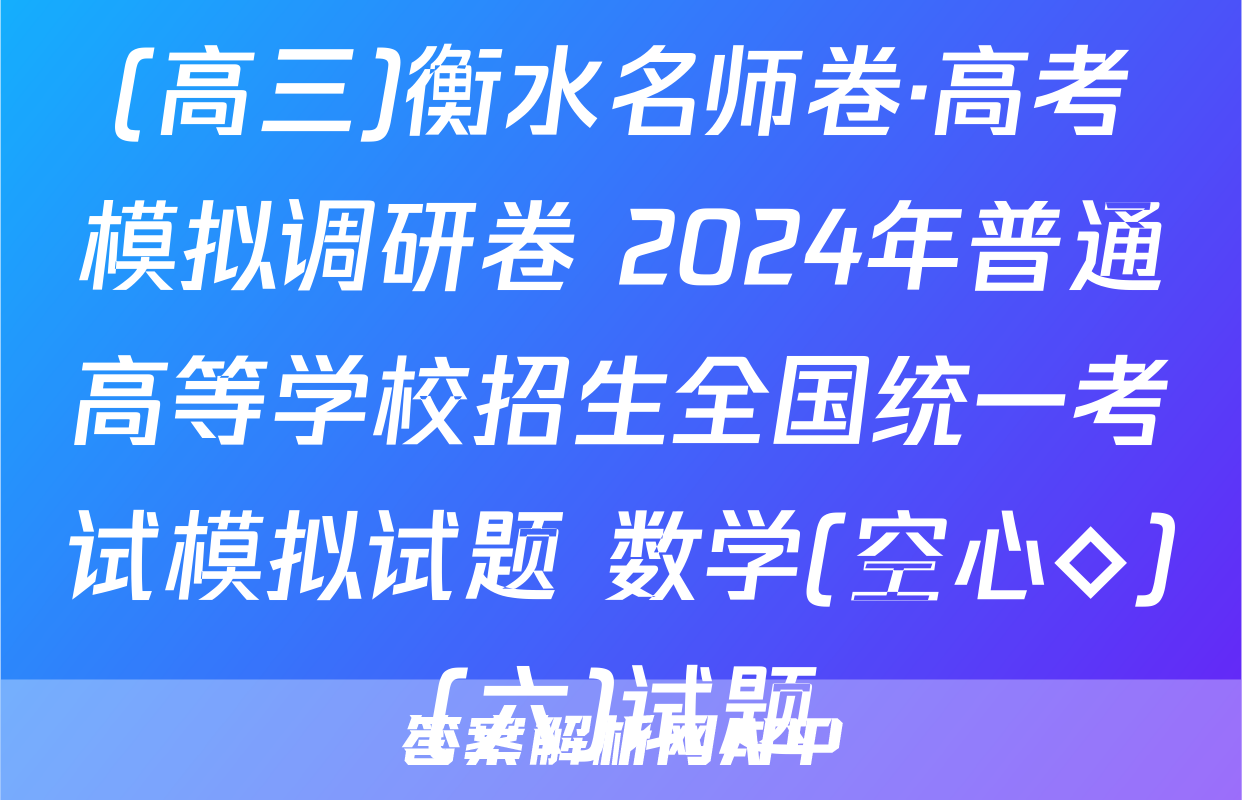 (高三)衡水名师卷·高考模拟调研卷 2024年普通高等学校招生全国统一考试模拟试题 数学(空心◇)(六)试题