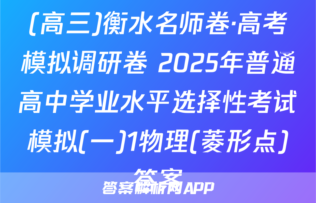 (高三)衡水名师卷·高考模拟调研卷 2025年普通高中学业水平选择性考试模拟(一)1物理(菱形点)答案