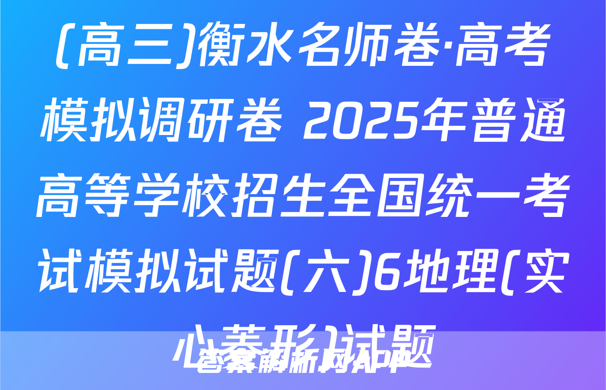 (高三)衡水名师卷·高考模拟调研卷 2025年普通高等学校招生全国统一考试模拟试题(六)6地理(实心菱形)试题