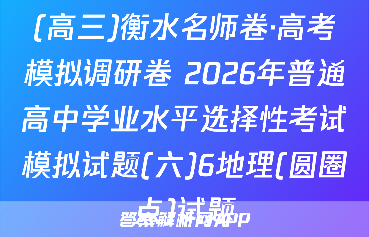 (高三)衡水名师卷·高考模拟调研卷 2026年普通高中学业水平选择性考试模拟试题(六)6地理(圆圈点)试题
