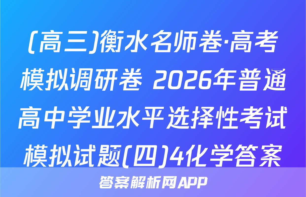 (高三)衡水名师卷·高考模拟调研卷 2026年普通高中学业水平选择性考试模拟试题(四)4化学答案
