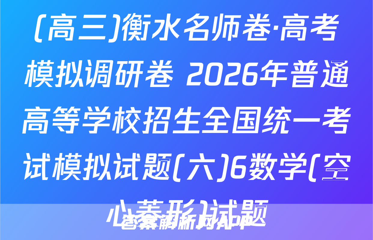 (高三)衡水名师卷·高考模拟调研卷 2026年普通高等学校招生全国统一考试模拟试题(六)6数学(空心菱形)试题