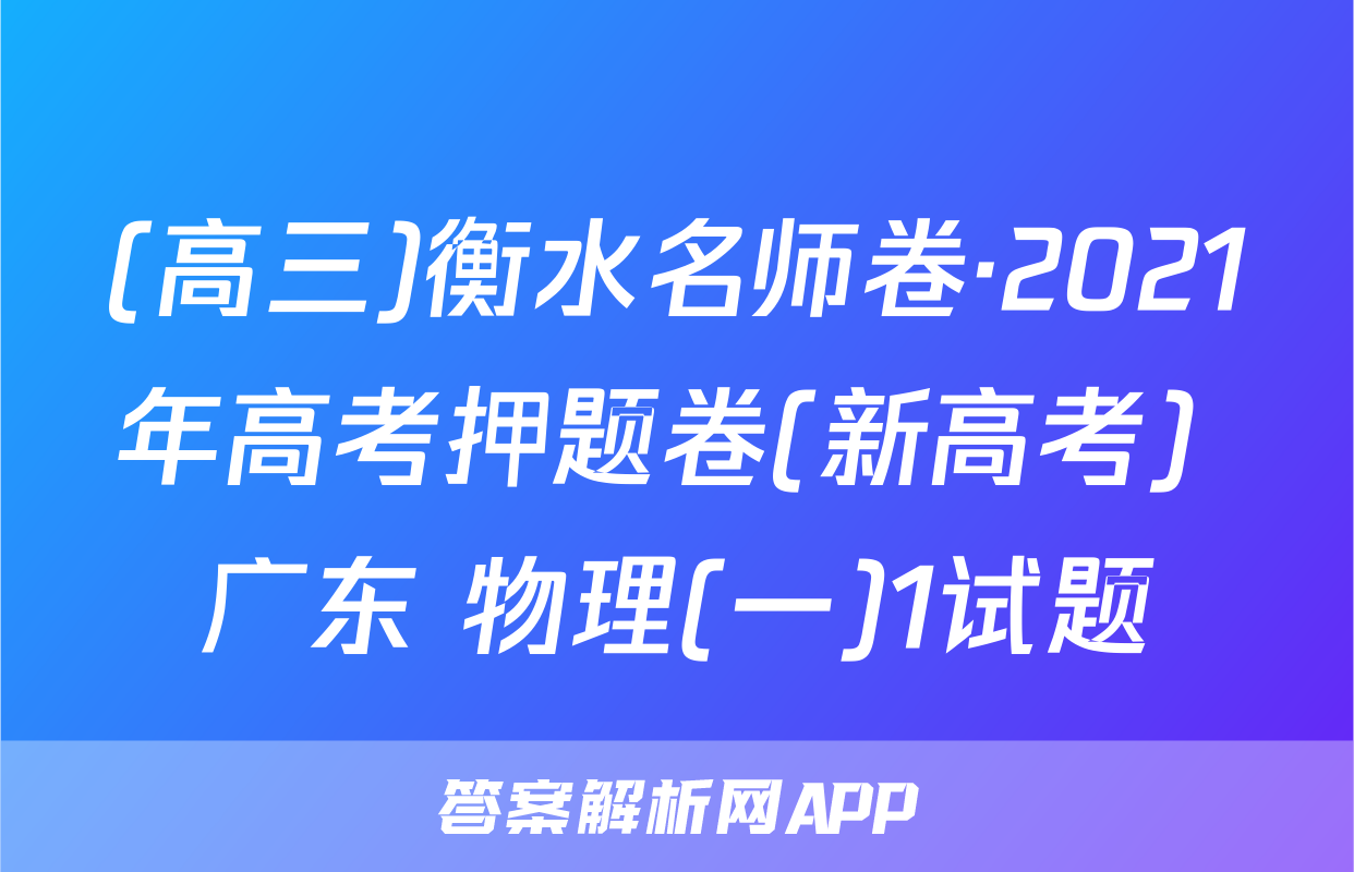 (高三)衡水名师卷·2021年高考押题卷(新高考) 广东 物理(一)1试题