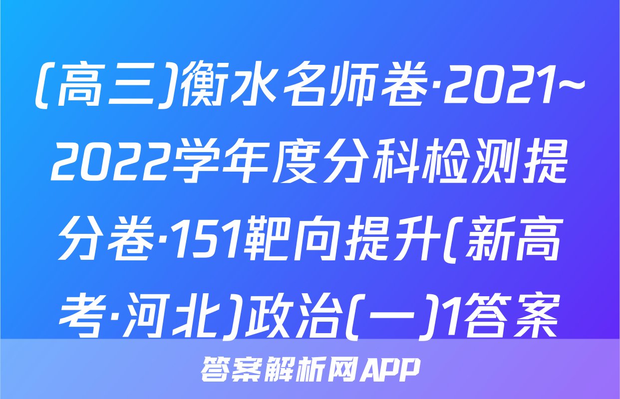 (高三)衡水名师卷·2021~2022学年度分科检测提分卷·151靶向提升(新高考·河北)政治(一)1答案