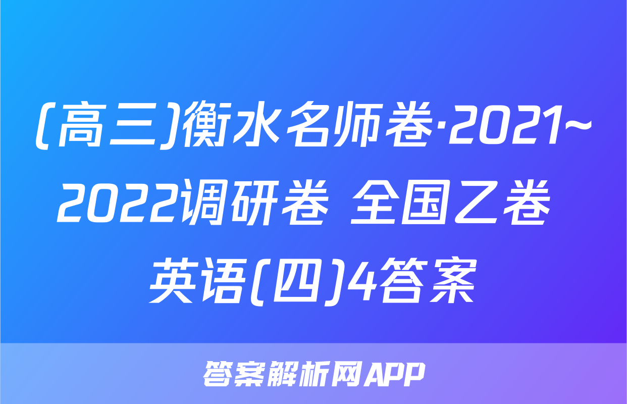 (高三)衡水名师卷·2021~2022调研卷 全国乙卷 英语(四)4答案