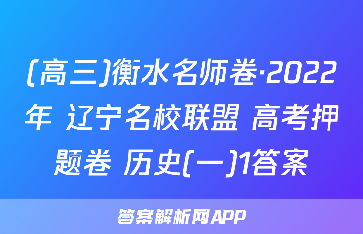 (高三)衡水名师卷·2022年 辽宁名校联盟 高考押题卷 历史(一)1答案