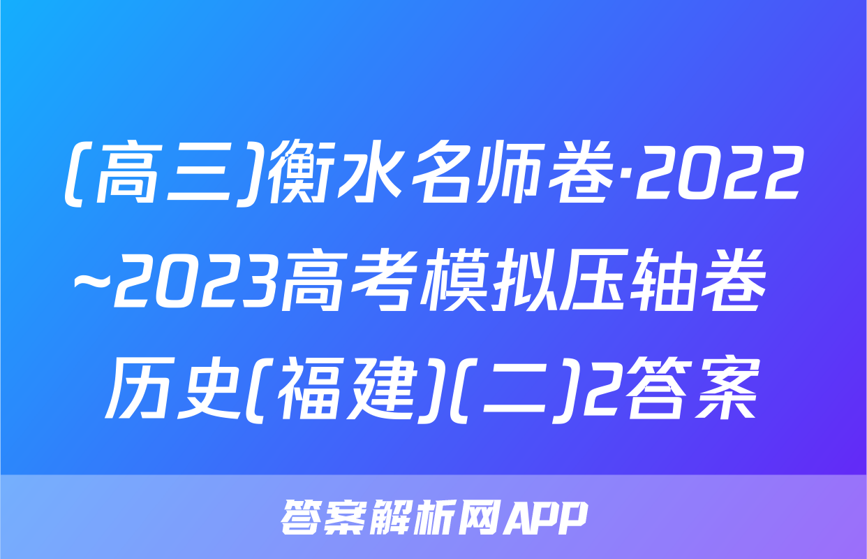 (高三)衡水名师卷·2022~2023高考模拟压轴卷 历史(福建)(二)2答案