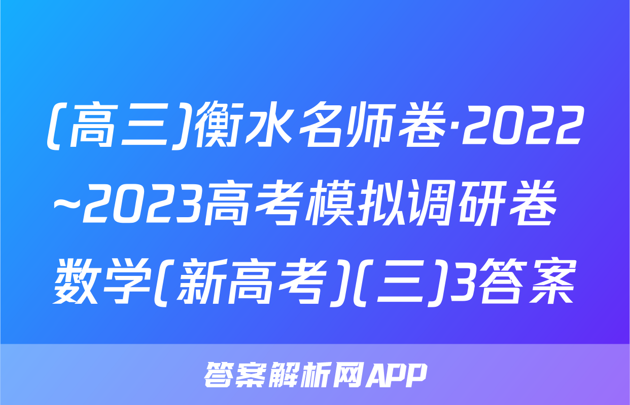(高三)衡水名师卷·2022~2023高考模拟调研卷 数学(新高考)(三)3答案