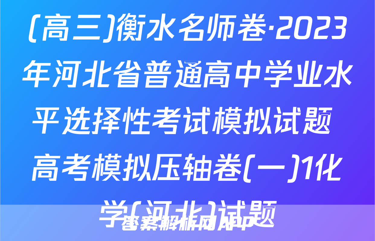 (高三)衡水名师卷·2023年河北省普通高中学业水平选择性考试模拟试题 高考模拟压轴卷(一)1化学(河北)试题