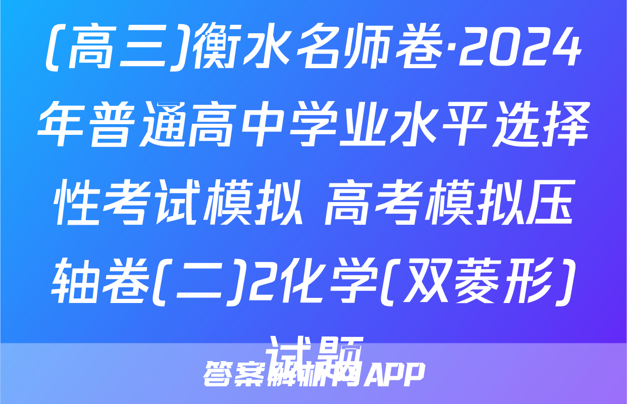(高三)衡水名师卷·2024年普通高中学业水平选择性考试模拟 高考模拟压轴卷(二)2化学(双菱形)试题