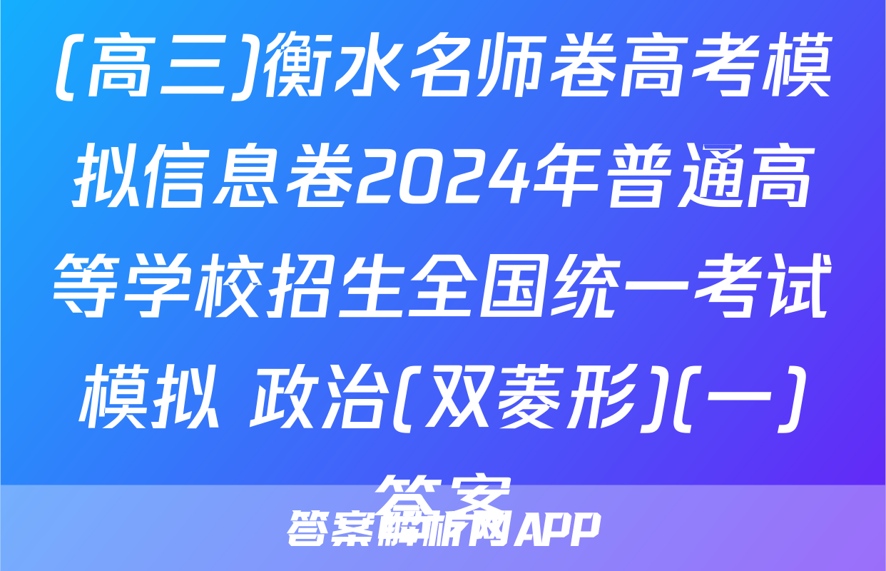 (高三)衡水名师卷高考模拟信息卷2024年普通高等学校招生全国统一考试模拟 政治(双菱形)(一)答案