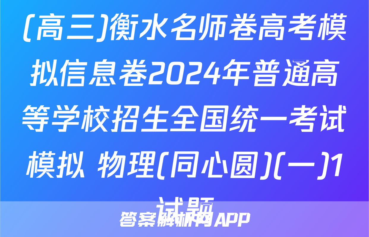 (高三)衡水名师卷高考模拟信息卷2024年普通高等学校招生全国统一考试模拟 物理(同心圆)(一)1试题