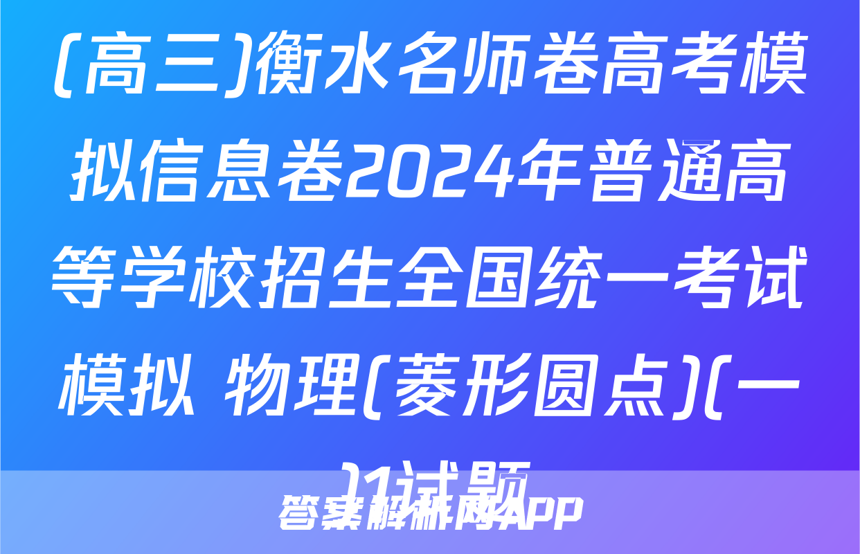 (高三)衡水名师卷高考模拟信息卷2024年普通高等学校招生全国统一考试模拟 物理(菱形圆点)(一)1试题