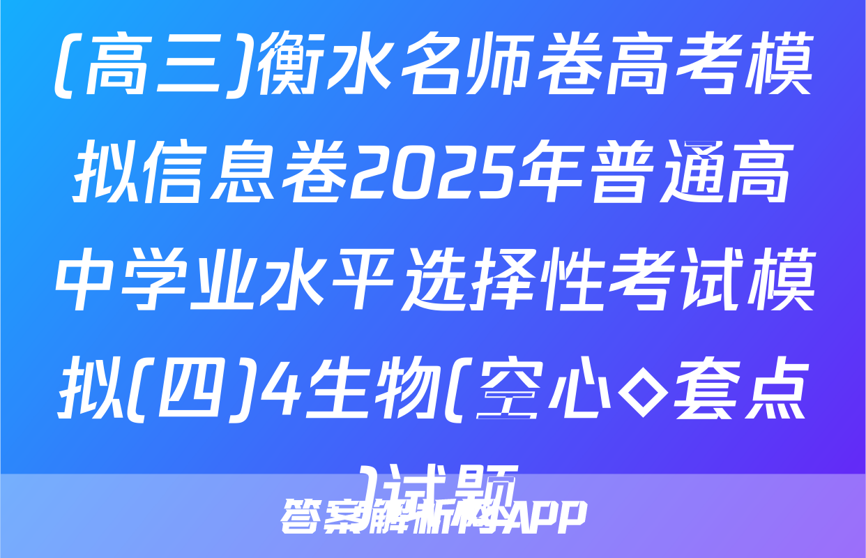 (高三)衡水名师卷高考模拟信息卷2025年普通高中学业水平选择性考试模拟(四)4生物(空心◇套点)试题