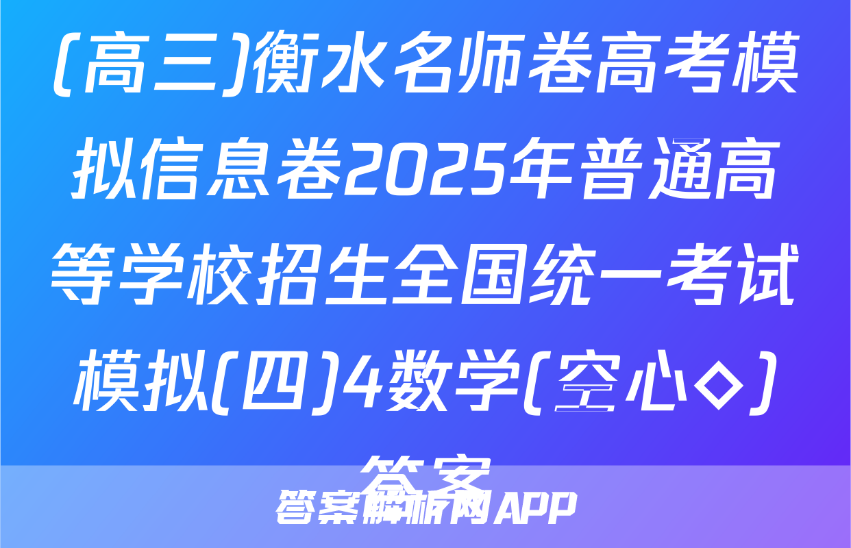 (高三)衡水名师卷高考模拟信息卷2025年普通高等学校招生全国统一考试模拟(四)4数学(空心◇)答案