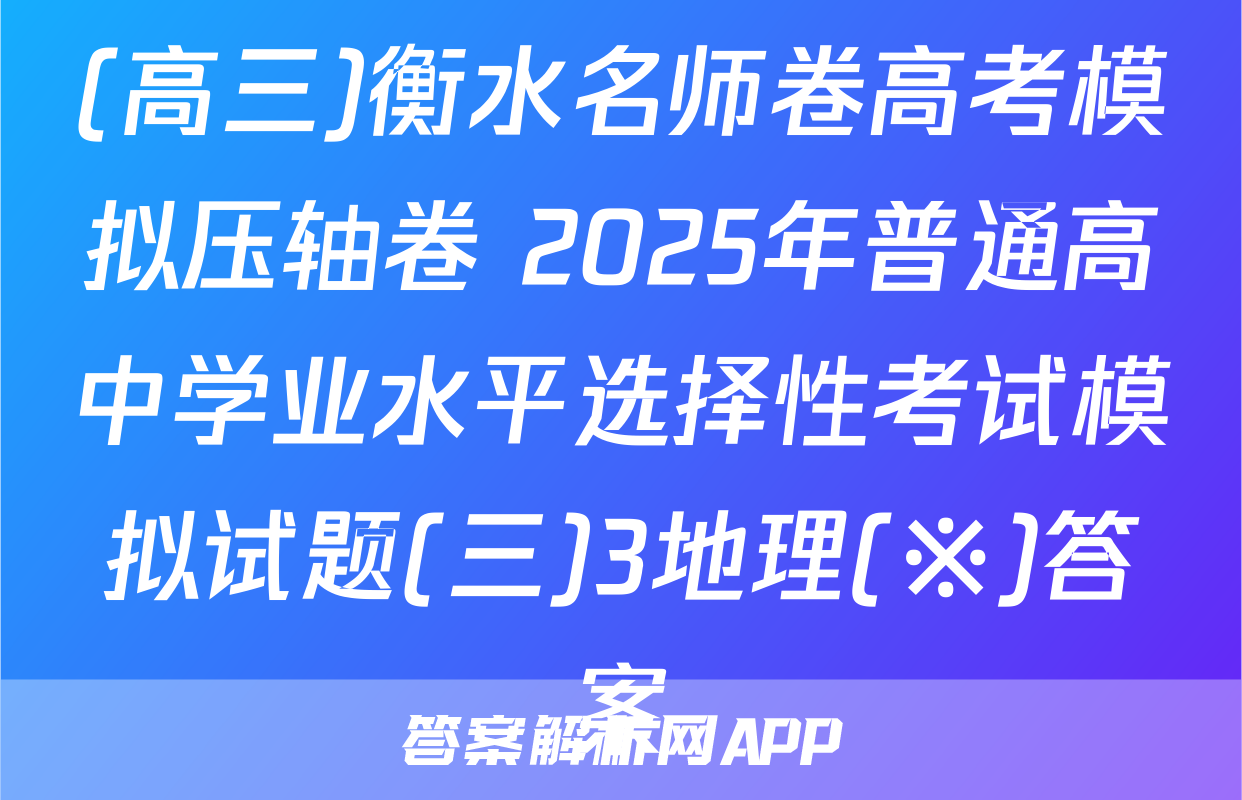 (高三)衡水名师卷高考模拟压轴卷 2025年普通高中学业水平选择性考试模拟试题(三)3地理(※)答案