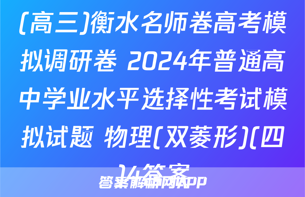 (高三)衡水名师卷高考模拟调研卷 2024年普通高中学业水平选择性考试模拟试题 物理(双菱形)(四)4答案