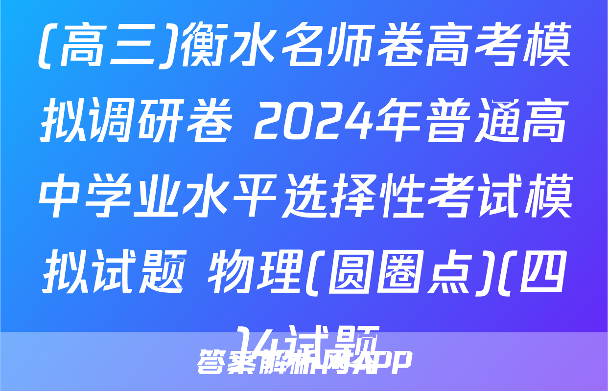 (高三)衡水名师卷高考模拟调研卷 2024年普通高中学业水平选择性考试模拟试题 物理(圆圈点)(四)4试题
