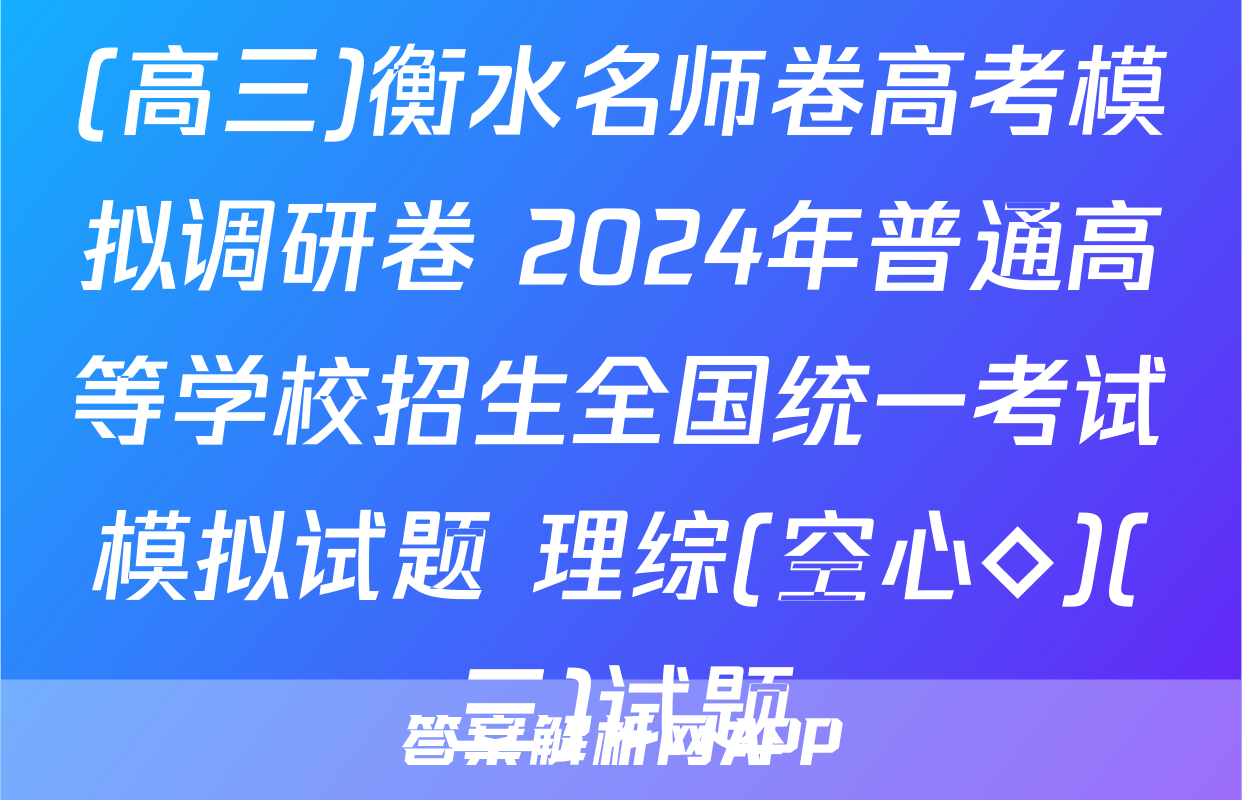(高三)衡水名师卷高考模拟调研卷 2024年普通高等学校招生全国统一考试模拟试题 理综(空心◇)(三)试题