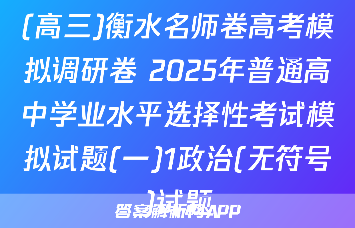 (高三)衡水名师卷高考模拟调研卷 2025年普通高中学业水平选择性考试模拟试题(一)1政治(无符号)试题