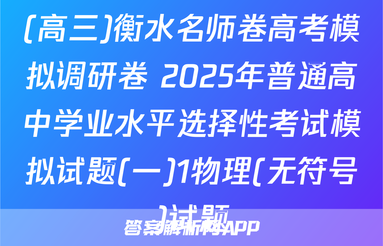 (高三)衡水名师卷高考模拟调研卷 2025年普通高中学业水平选择性考试模拟试题(一)1物理(无符号)试题