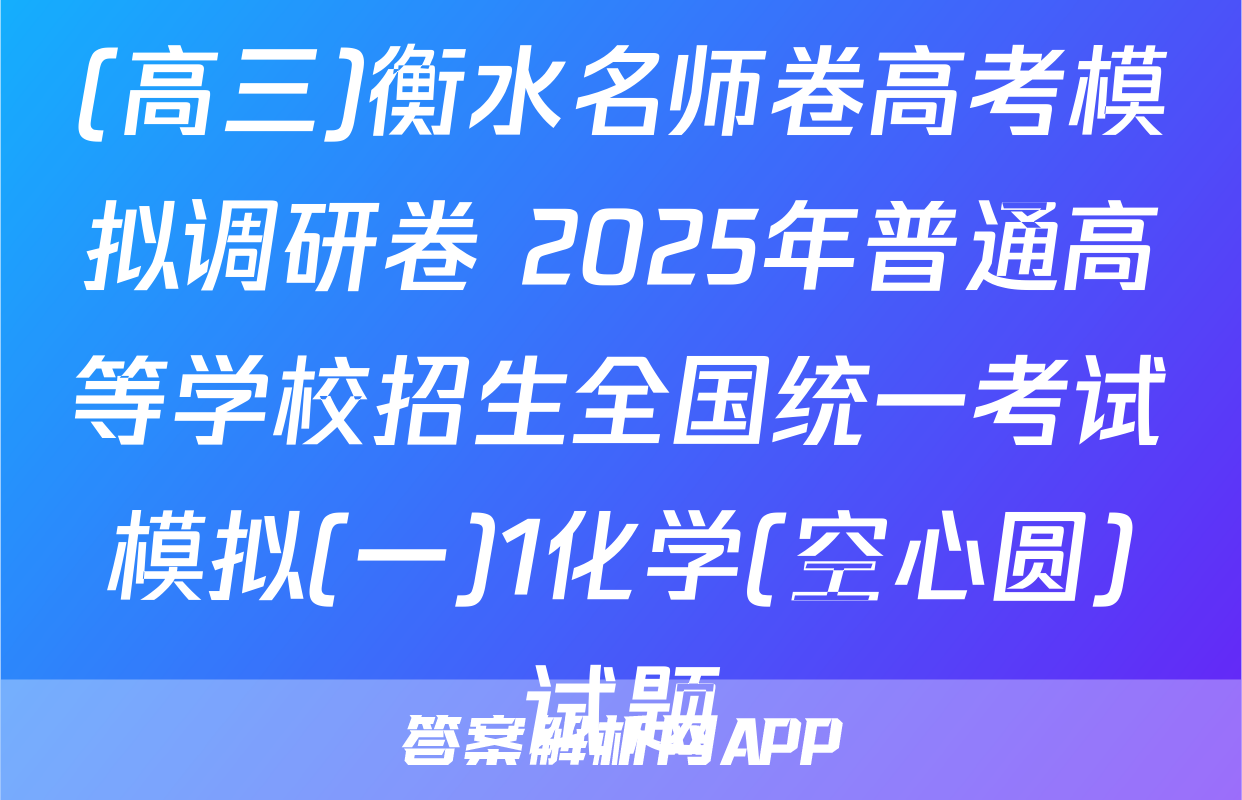 (高三)衡水名师卷高考模拟调研卷 2025年普通高等学校招生全国统一考试模拟(一)1化学(空心圆)试题