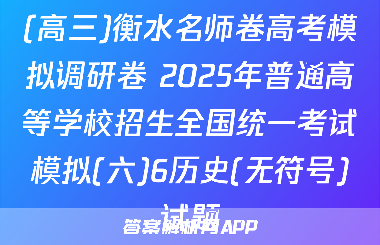 (高三)衡水名师卷高考模拟调研卷 2025年普通高等学校招生全国统一考试模拟(六)6历史(无符号)试题