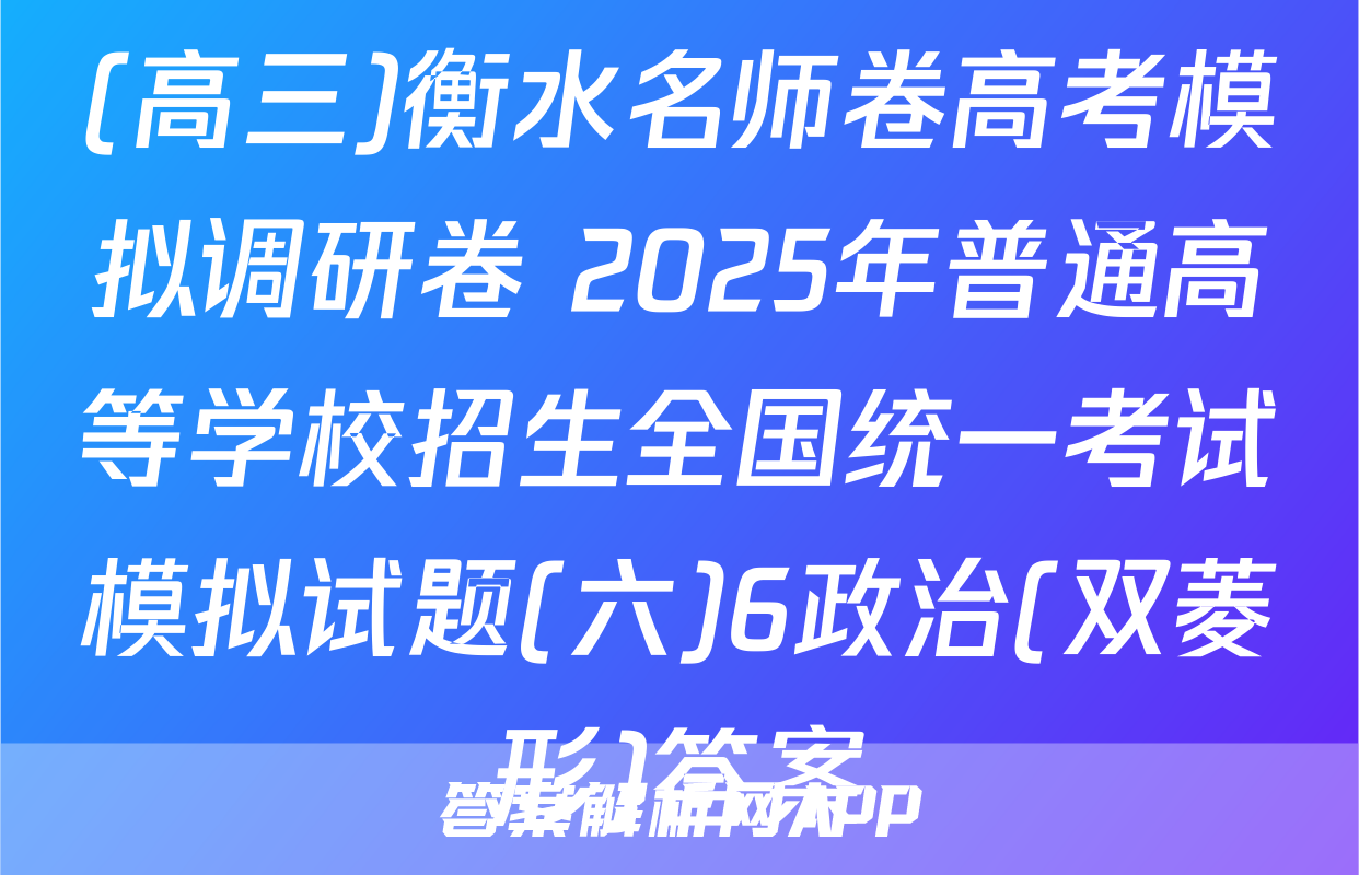 (高三)衡水名师卷高考模拟调研卷 2025年普通高等学校招生全国统一考试模拟试题(六)6政治(双菱形)答案