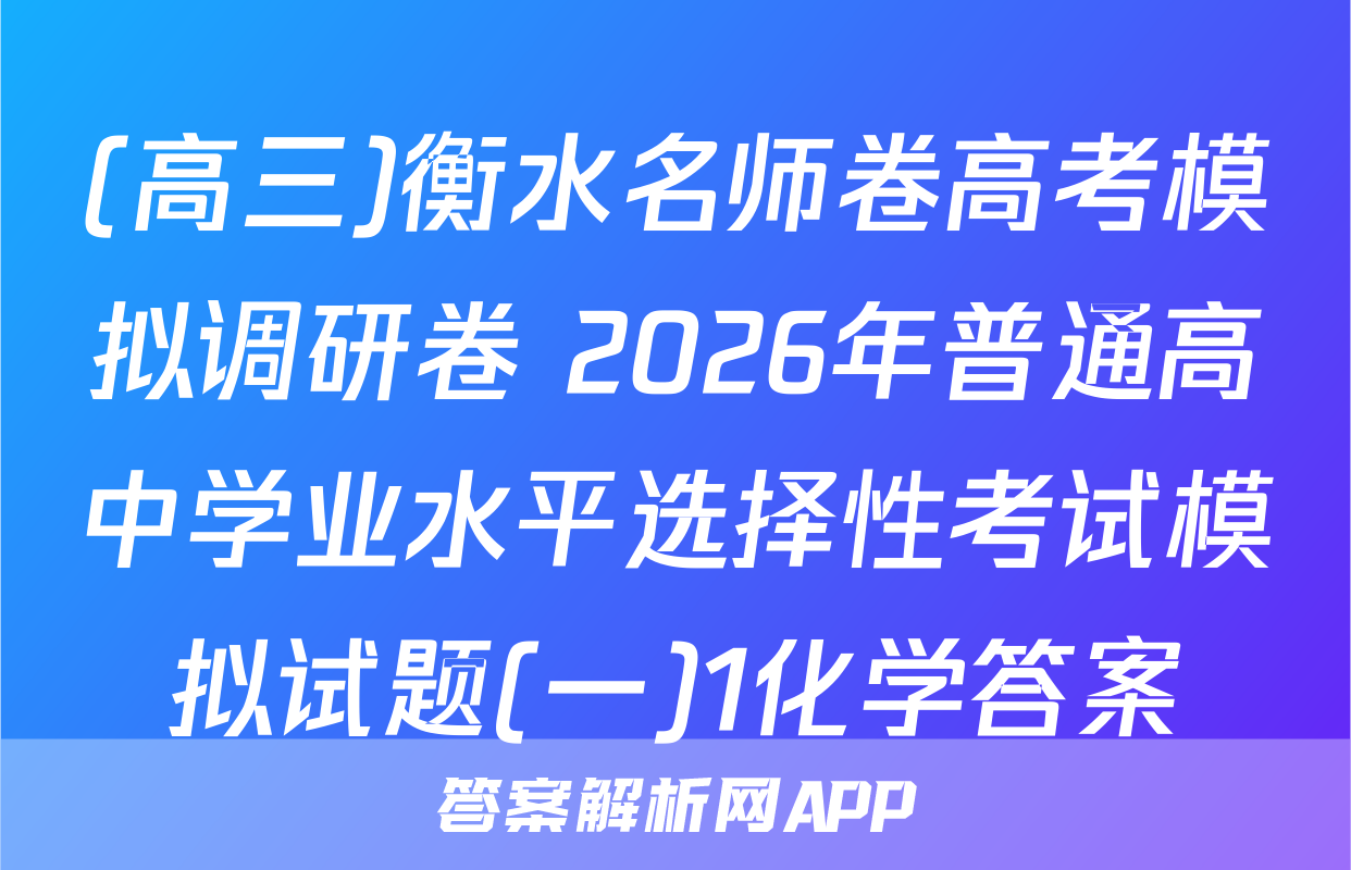 (高三)衡水名师卷高考模拟调研卷 2026年普通高中学业水平选择性考试模拟试题(一)1化学答案