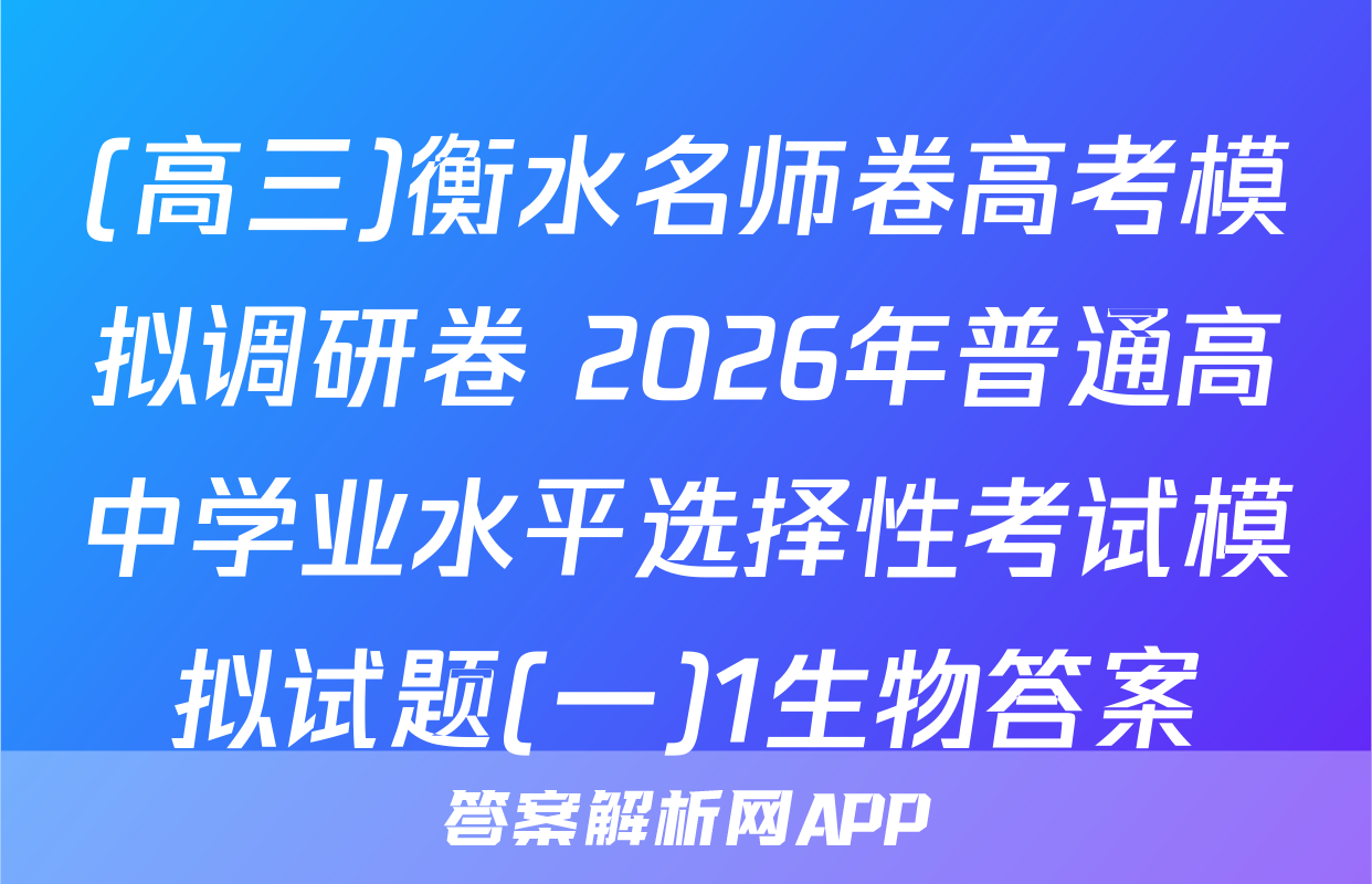 (高三)衡水名师卷高考模拟调研卷 2026年普通高中学业水平选择性考试模拟试题(一)1生物答案