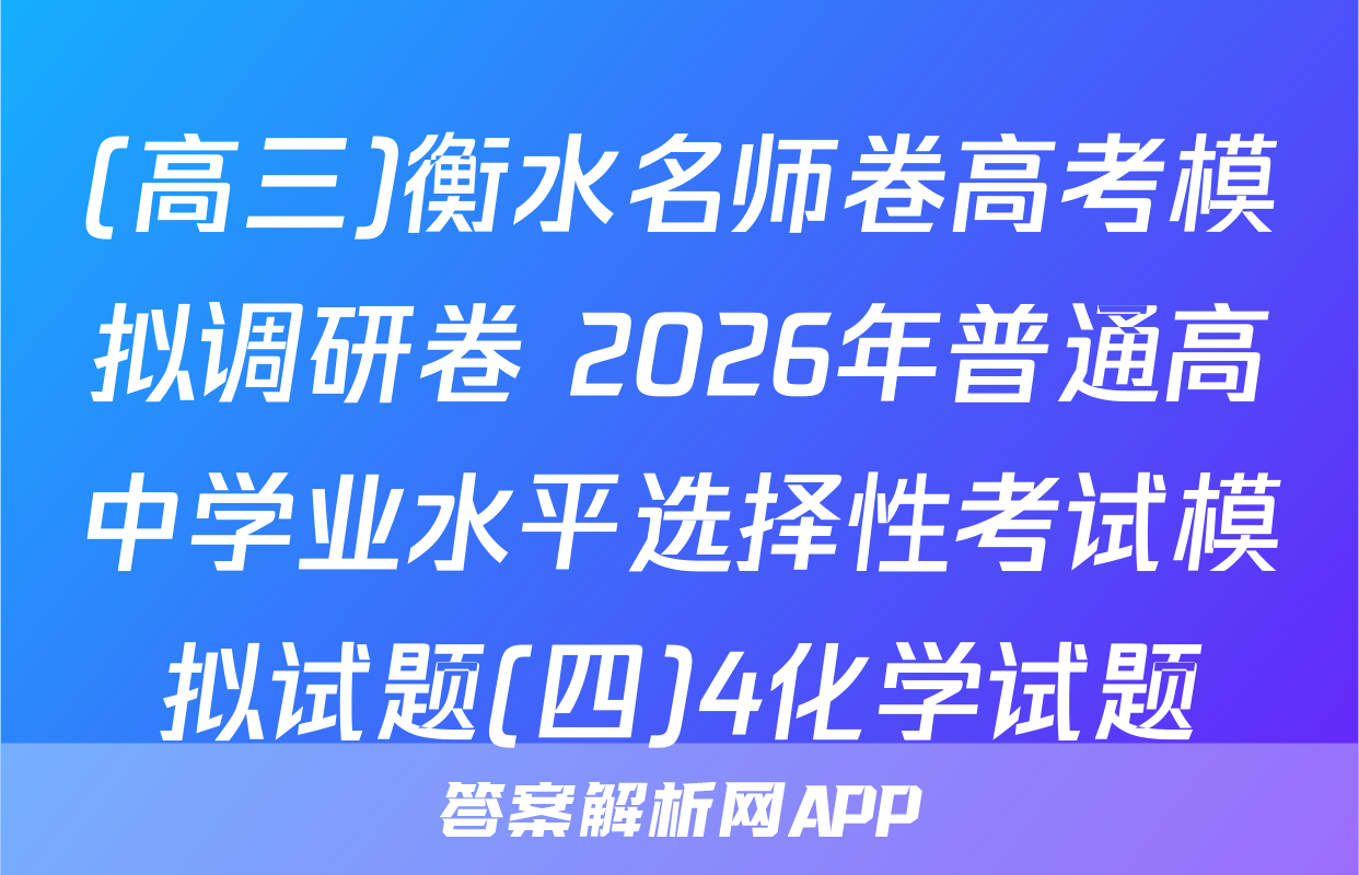 (高三)衡水名师卷高考模拟调研卷 2026年普通高中学业水平选择性考试模拟试题(四)4化学试题