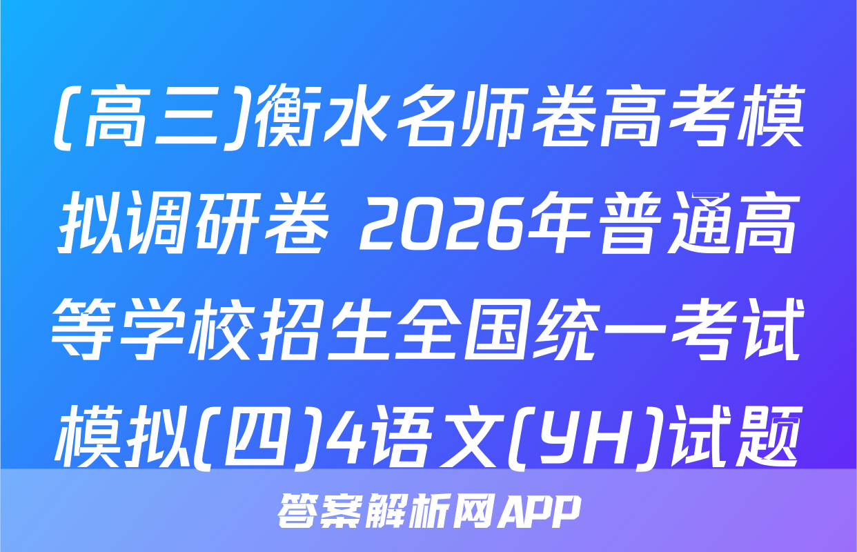 (高三)衡水名师卷高考模拟调研卷 2026年普通高等学校招生全国统一考试模拟(四)4语文(YH)试题