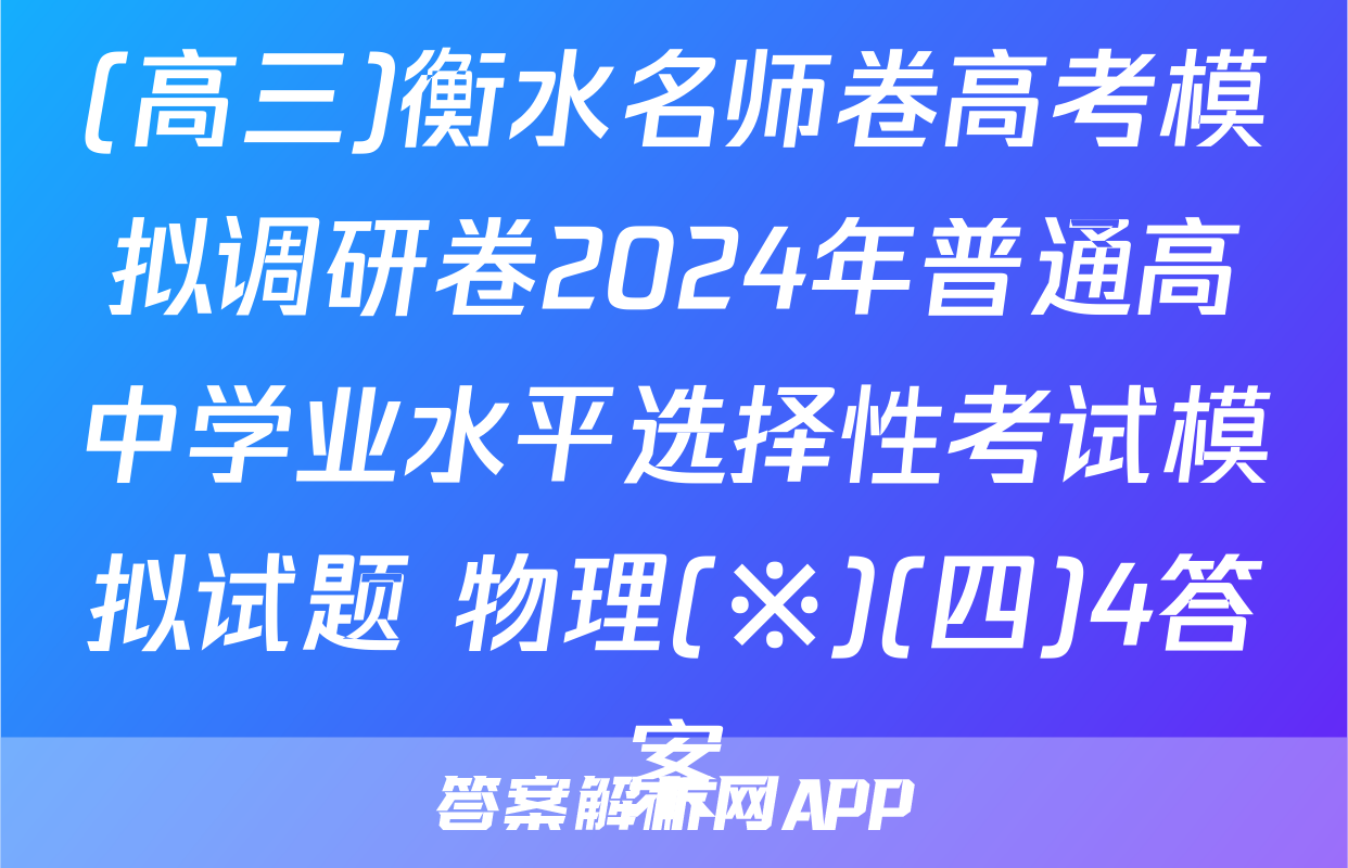 (高三)衡水名师卷高考模拟调研卷2024年普通高中学业水平选择性考试模拟试题 物理(※)(四)4答案