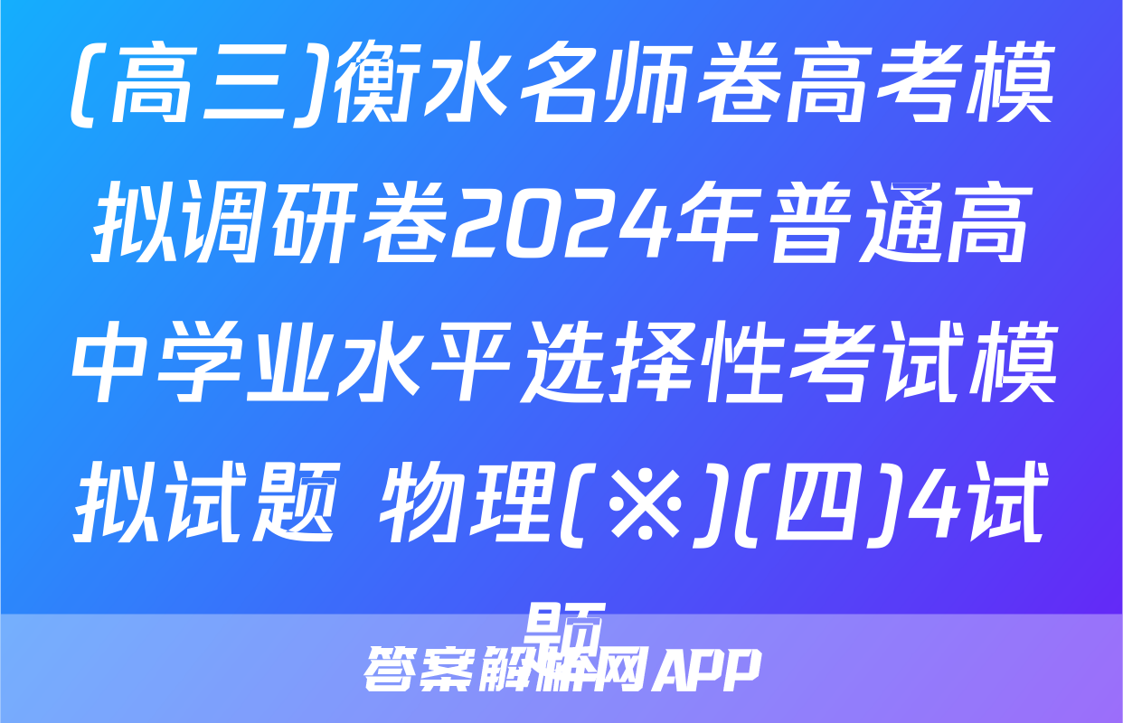 (高三)衡水名师卷高考模拟调研卷2024年普通高中学业水平选择性考试模拟试题 物理(※)(四)4试题