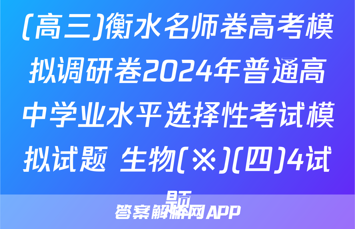 (高三)衡水名师卷高考模拟调研卷2024年普通高中学业水平选择性考试模拟试题 生物(※)(四)4试题