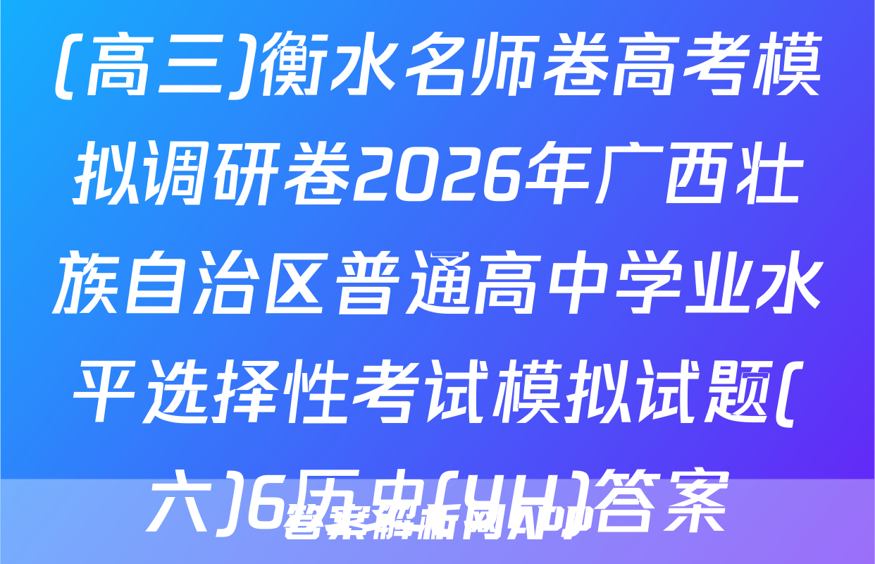 (高三)衡水名师卷高考模拟调研卷2026年广西壮族自治区普通高中学业水平选择性考试模拟试题(六)6历史(YH)答案