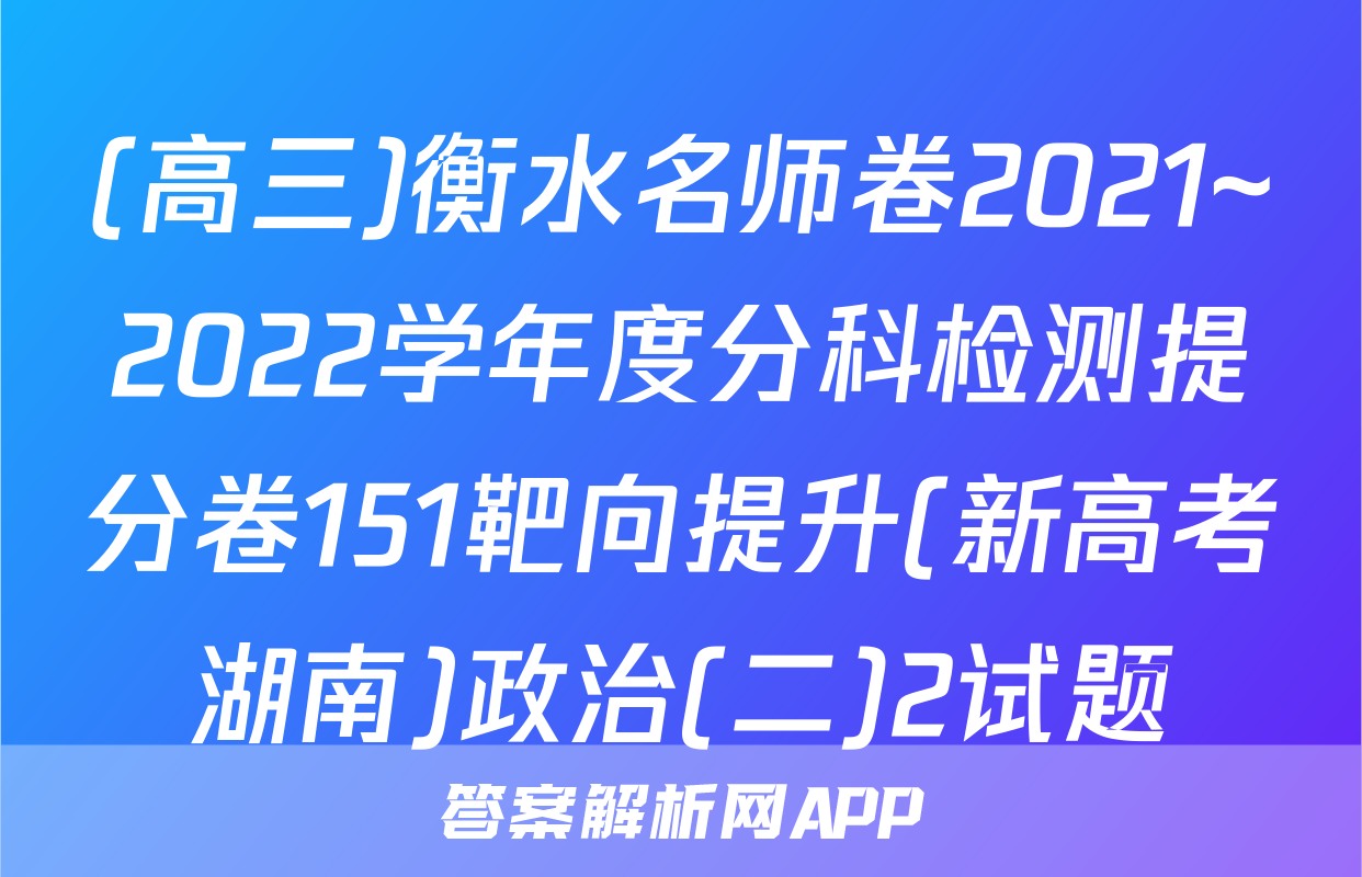 (高三)衡水名师卷2021~2022学年度分科检测提分卷151靶向提升(新高考湖南)政治(二)2试题